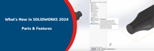 What’s New in SOLIDWORKS 2024? - New Updates to Parts & Features